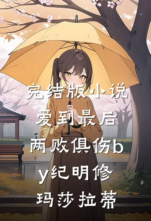 完结版小说爱到最后，两败俱伤by纪明修玛莎拉蒂