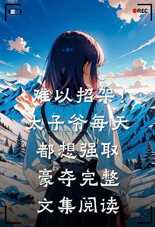 难以招架！太子爷每天都想强取豪夺完整文集阅读