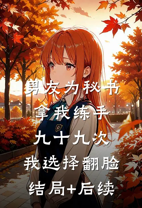 男友为秘书拿我练手九十九次，我选择翻脸结局+后续