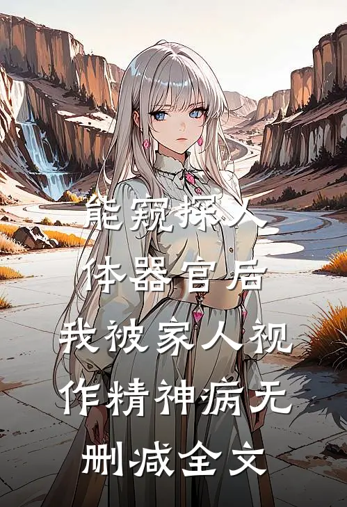 能窥探人体器官后，我被家人视作精神病无删减全文