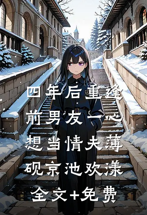 四年后重逢，前男友一心想当情夫薄砚京池欢漾全文+免费