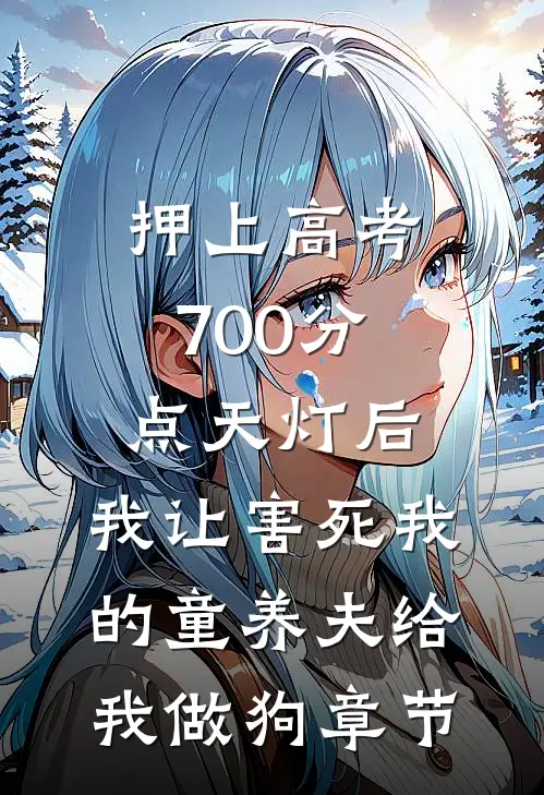 押上高考700分点天灯后，我让害死我的童养夫给我做狗章节