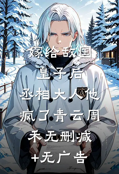 嫁给敌国皇子后，丞相大人他疯了青云周禾无删减+无广告