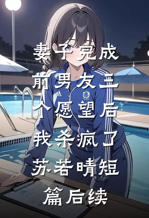 妻子完成前男友三个愿望后，我杀疯了苏若晴短篇后续