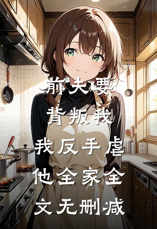 前夫要背叛我，我反手虐他全家全文无删减