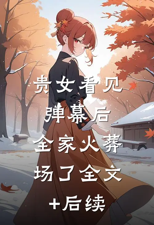 贵女看见弹幕后，全家火葬场了全文+后续