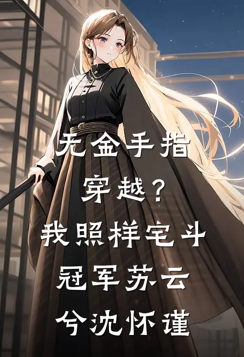 无金手指穿越？我照样宅斗冠军苏云兮沈怀谨
