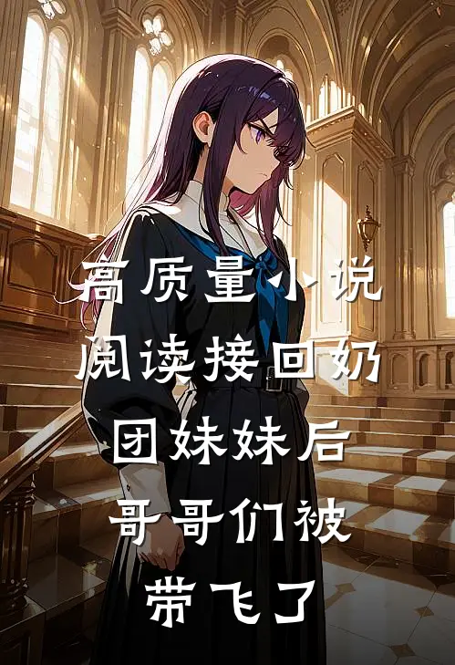 高质量小说阅读接回奶团妹妹后，哥哥们被带飞了