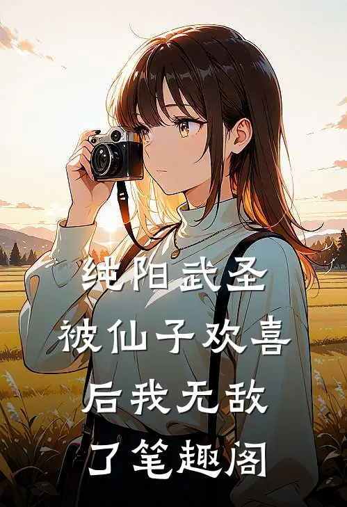 纯阳武圣，被仙子欢喜后我无敌了笔趣阁