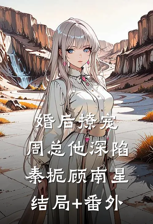 婚后撩宠：周总他深陷秦栀顾南星结局+番外