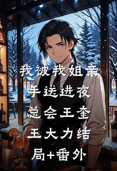 我被我姐亲手送进夜总会王奎王大力结局+番外