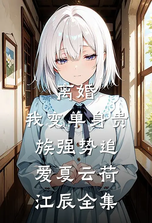 离婚：我变单身贵族强势追爱夏云荷江辰 全集