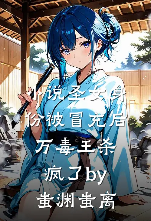 小说圣女身份被冒充后，万毒王杀疯了by蚩渊蚩离