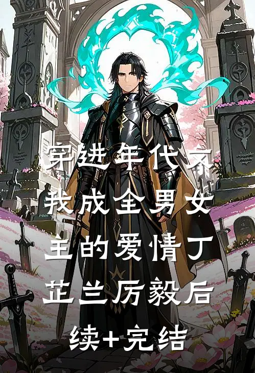 穿进年代文，我成全男女主的爱情丁芷兰厉毅后续+完结