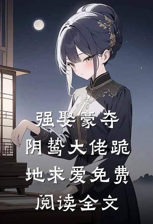 强娶豪夺，阴鸷大佬跪地求爱免费阅读全文