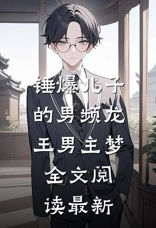 锤爆儿子的男频龙王男主梦全文阅读最新