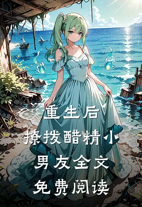 重生后，撩拨醋精小男友全文免费阅读