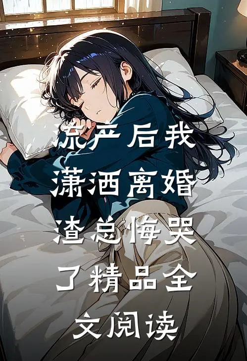 流产后我潇洒离婚，渣总悔哭了精品全文阅读