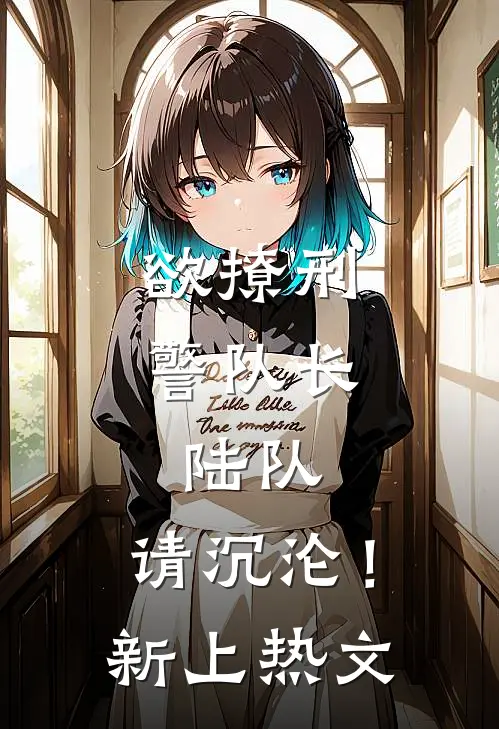 欲撩刑警队长：陆队，请沉沦！新上热文