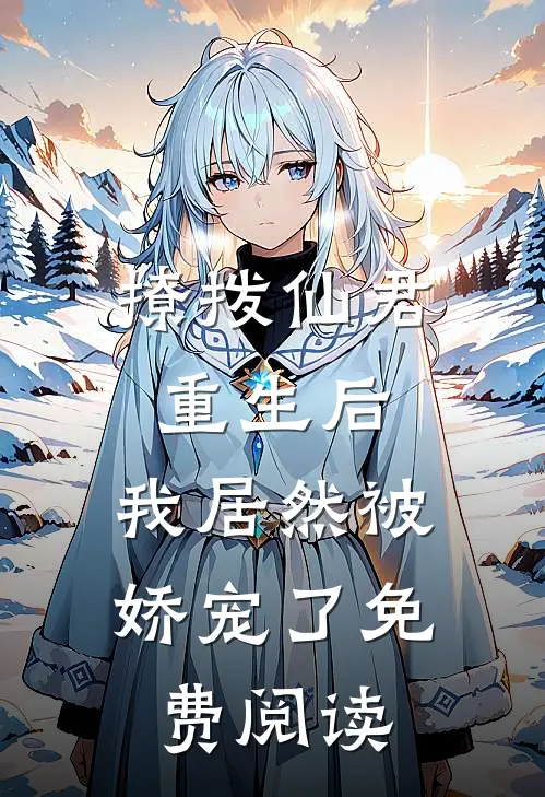 撩拨仙君重生后，我居然被娇宠了免费阅读