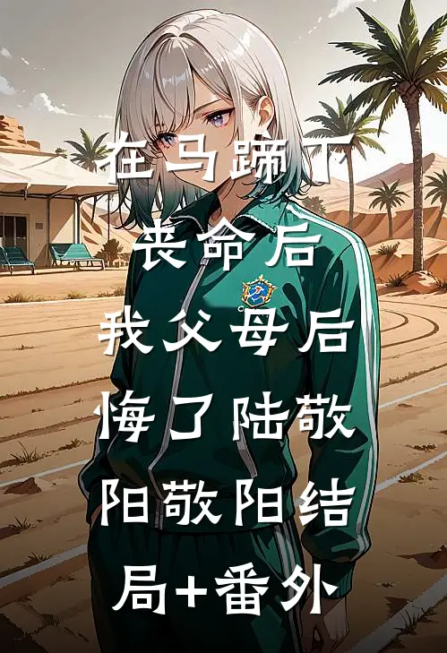 在马蹄下丧命后，我父母后悔了陆敬阳敬阳结局+番外