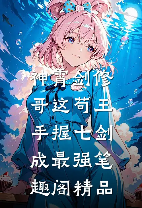 神霄剑修:哥这苟王手握七剑成最强笔趣阁精品