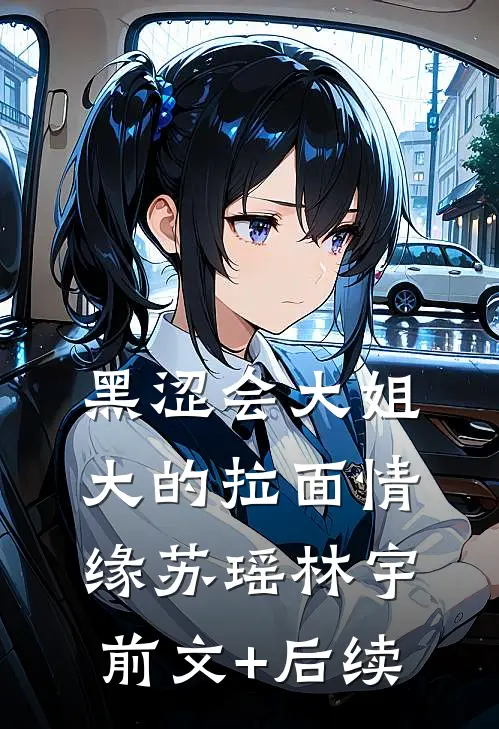 黑涩会大姐大的拉面情缘苏瑶林宇前文+后续