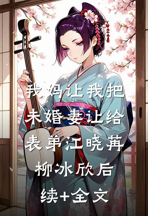 我妈让我把未婚妻让给表弟江晓苒柳冰欣后续+全文