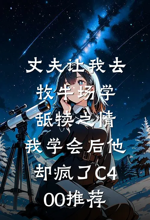 丈夫让我去牧牛场学舐犊之情，我学会后他却疯了C400推荐
