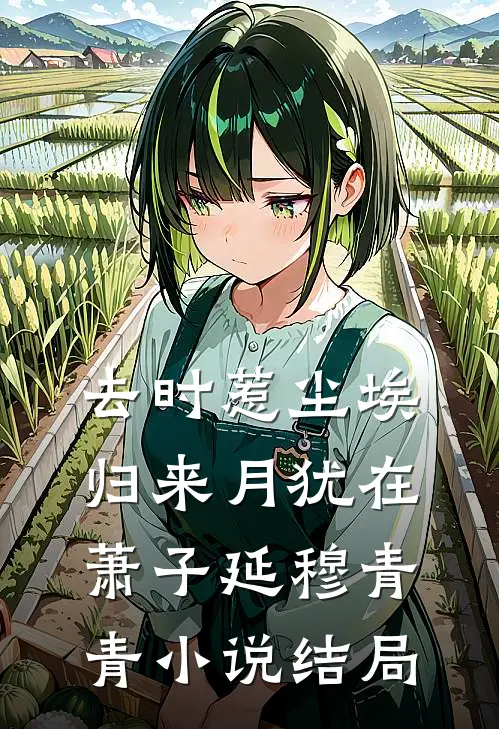 去时惹尘埃，归来月犹在萧子延穆青青小说结局