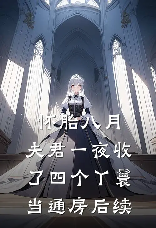 怀胎八月，夫君一夜收了四个丫鬟当通房后续