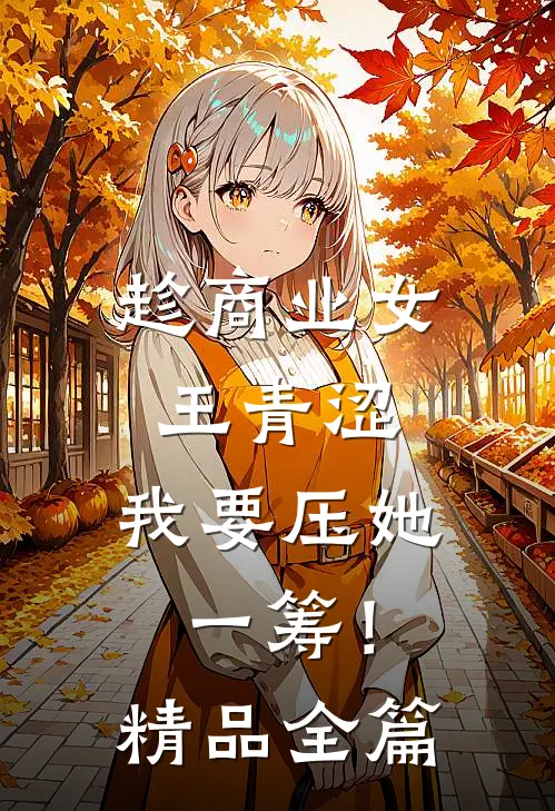 趁商业女王青涩，我要压她一筹！精品全篇