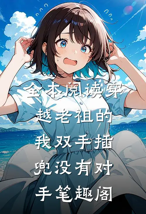 全本阅读穿越老祖的我双手插兜没有对手笔趣阁
