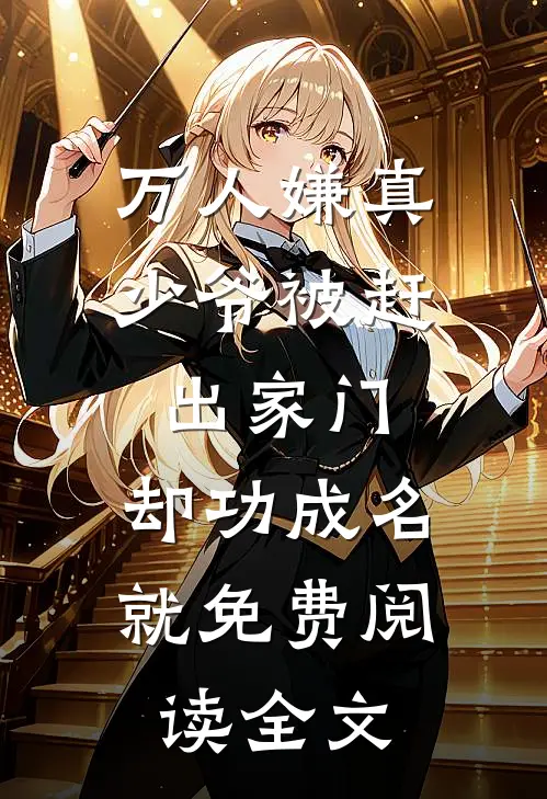 万人嫌真少爷被赶出家门，却功成名就免费阅读全文
