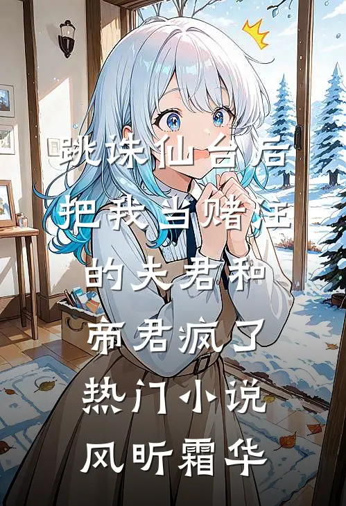 跳诛仙台后，把我当赌注的夫君和帝君疯了热门小说风昕霜华
