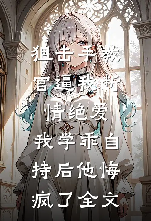 狙击手教官逼我断情绝爱，我学乖自持后他悔疯了全文