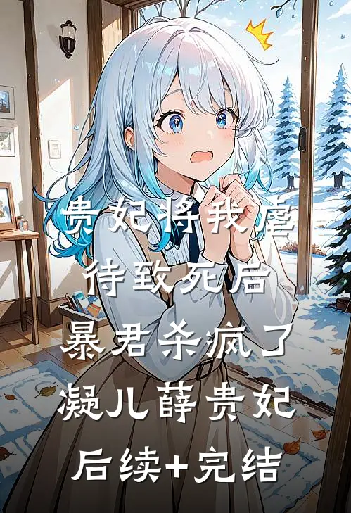 贵妃将我虐待致死后，暴君杀疯了凝儿薛贵妃后续+完结