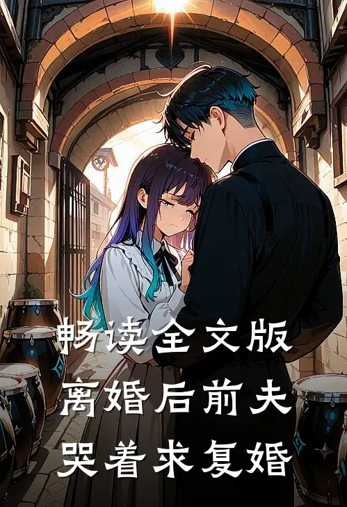 畅读全文版离婚后前夫哭着求复婚