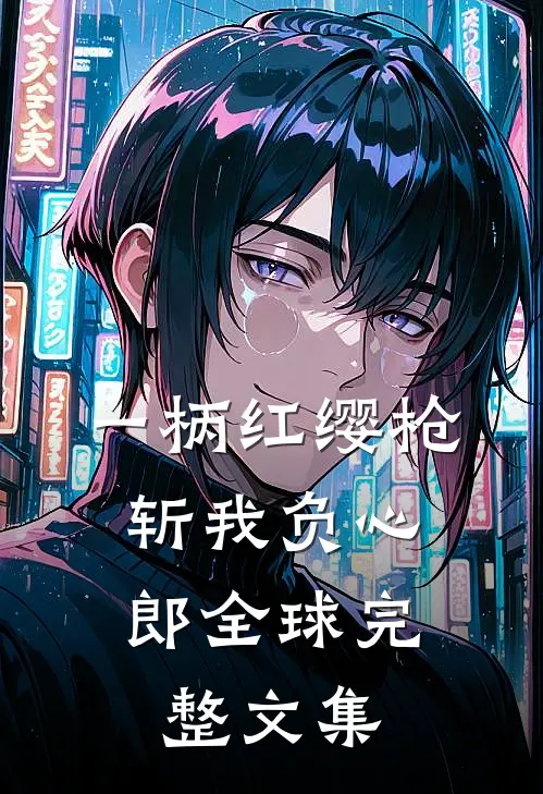 一柄红缨枪，斩我负心郎全球完整文集