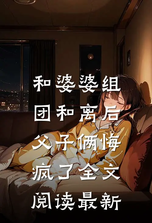 和婆婆组团和离后，父子俩悔疯了全文阅读最新