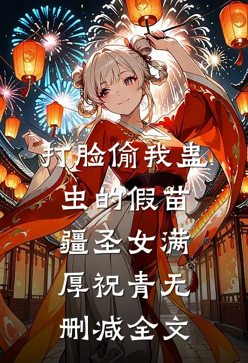 打脸偷我蛊虫的假苗疆圣女满厚祝青无删减全文
