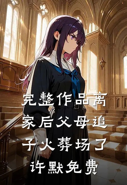 完整作品离家后父母追子火葬场了许默免费