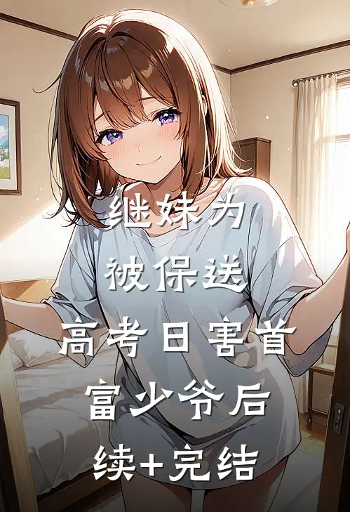 继妹为被保送，高考日害首富少爷后续+完结