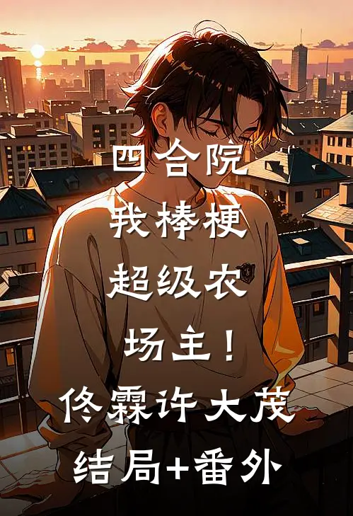 四合院：我棒梗，超级农场主！佟霖许大茂结局+番外
