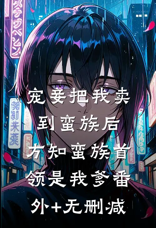 宠妾把我卖到蛮族后，方知蛮族首领是我爹番外+无删减
