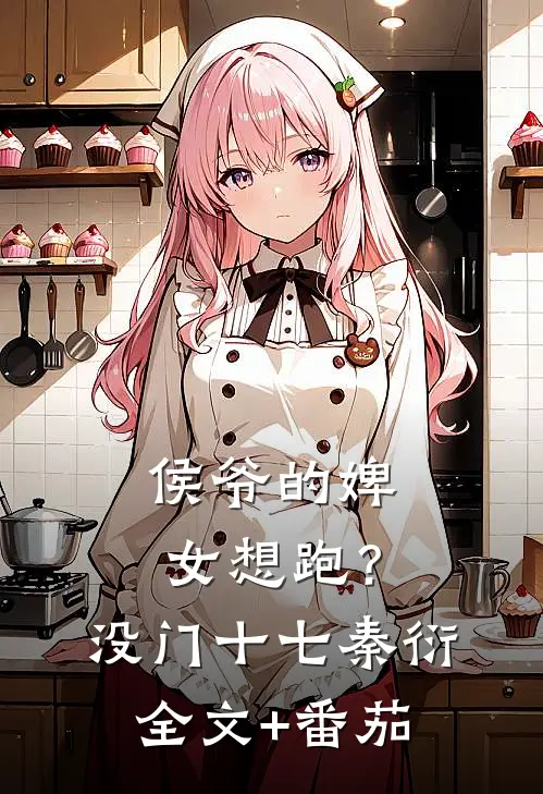 侯爷的婢女想跑？没门十七秦衍全文+番茄