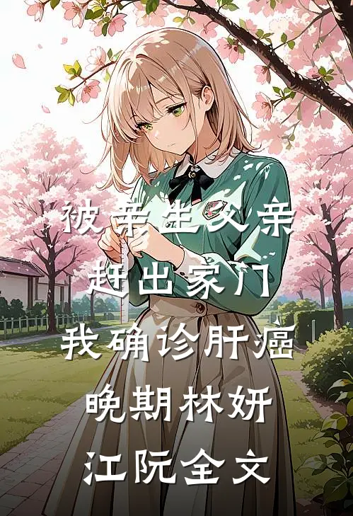 被亲生父亲赶出家门，我确诊肝癌晚期林妍江阮全文