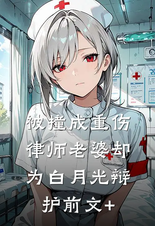 被撞成重伤，律师老婆却为白月光辩护前文+