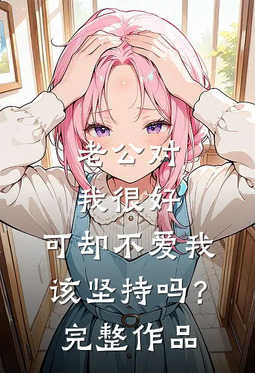 老公对我很好，可却不爱我，该坚持吗？完整作品
