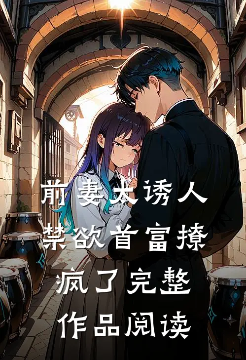 前妻太诱人，禁欲首富撩疯了完整作品阅读